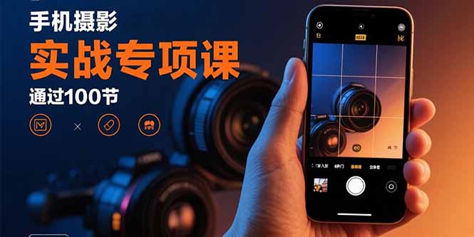 手机摄影实战专项课：通过100节实操课程实现从入门到精通的技能进阶-yingqiuwz