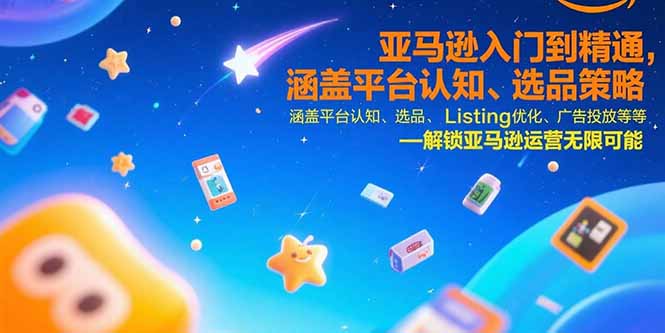 亚马逊入门到精通，涵盖平台认知、选品策略、Listing优化、广告投放/等等-yingqiuwz