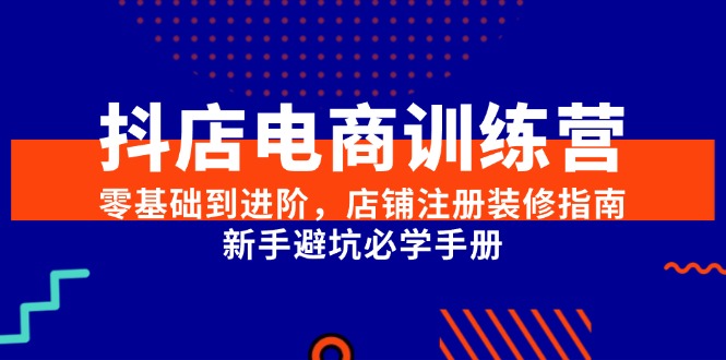 抖店电商训练营，零基础到进阶，店铺注册装修指南，新手避坑必学手册-yingqiuwz