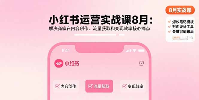 小红书运营实战课8月：解决商家在内容创作、流量获取和变现效率核心痛点-yingqiuwz