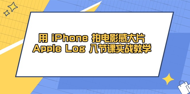 用 iPhone 拍电影感大片，Apple Log 8节课实战教学-yingqiuwz