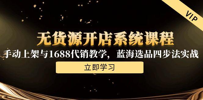 无货源开店系统课程，手动上架与1688代销教学，蓝海选品四步法实战-yingqiuwz