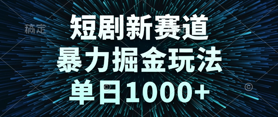 短剧新赛道，暴力掘金玩法，单日1000+-yingqiuwz