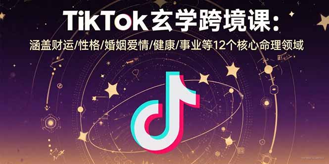 TikTok玄学跨境课：涵盖财运/性格/婚姻爱情/健康/事业等12个核心命理领域-yingqiuwz