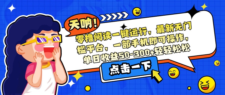 零撸阅读一键运行，最新无门槛平台，一部手机即可操作，单日收益50-300…-yingqiuwz