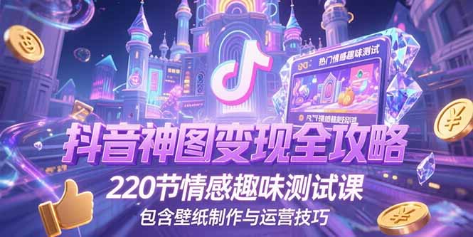 抖音神图变现全攻略，220节情感趣味测试课，包含壁纸制作与运营技巧-yingqiuwz