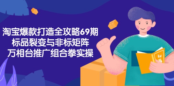 淘宝爆款打造全攻略-69期，标品裂变与非标矩阵，万相台推广组合拳实操-yingqiuwz