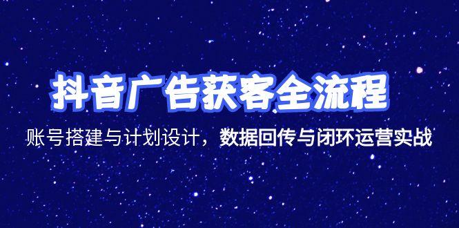 抖音广告获客全流程，账号搭建与计划设计，数据回传与闭环运营实战-yingqiuwz