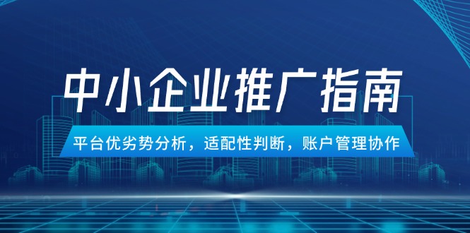 中小企业竞价推广指南，平台优劣势分析，适配性判断，账户管理协作-yingqiuwz