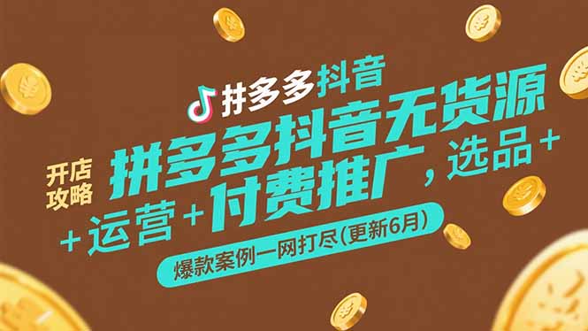 拼多多抖音无货源开店攻略，选品+运营+付费推广+爆款案例一网打尽(更新6月-yingqiuwz