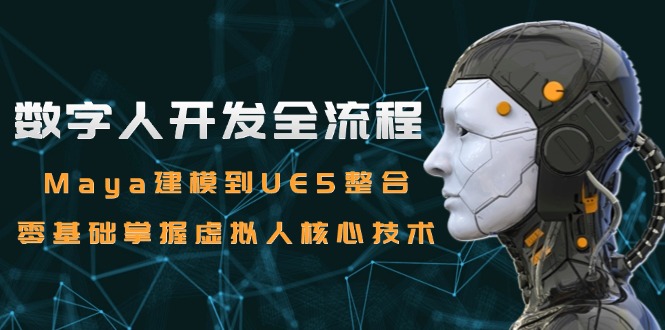 数字人开发全流程：Maya建模到UE5整合，零基础掌握虚拟人核心技术-yingqiuwz