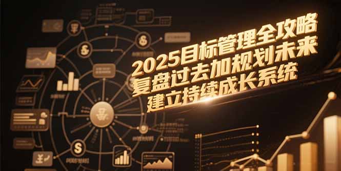 2025目标管理全攻略，复盘过去加规划未来，建立持续成长系统-yingqiuwz