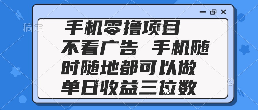 2025手机零撸项目 不看广告 手机随时可做 单日收益三位数-yingqiuwz