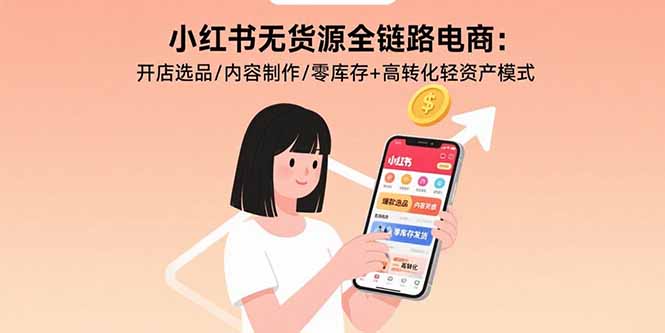 小红书无货源全链路电商：开店选品/内容制作/零库存+高转化轻资产模式-yingqiuwz