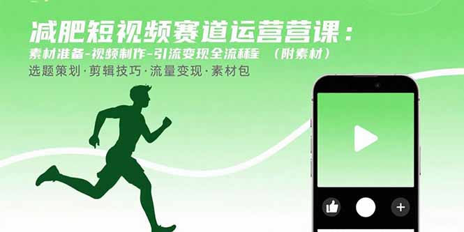 减肥短视频赛道运营课：素材准备-视频制作-引流变现全流程 (附素材-yingqiuwz