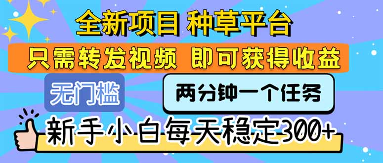 全新项目 种草平台 只需要转发任务视频 即可获得收益 新手小白每天300+-yingqiuwz