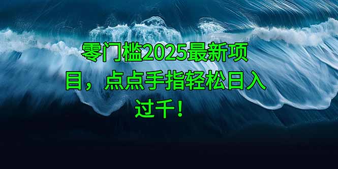 零门槛2025最新项目，点点手指轻松日入过千！-yingqiuwz