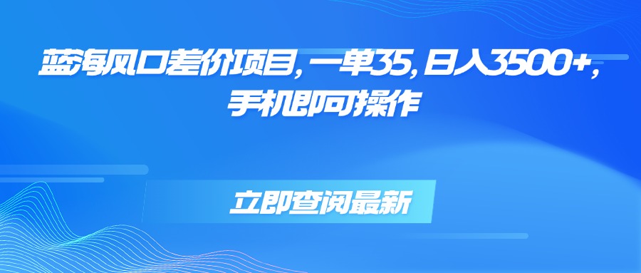 蓝海风口差价项目，一单35，日入3500+，手机即可操作-yingqiuwz