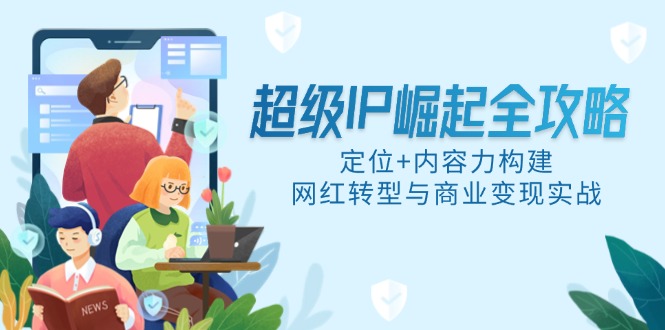 超级IP崛起全攻略，定位+内容力构建，网红转型与商业变现实战-yingqiuwz