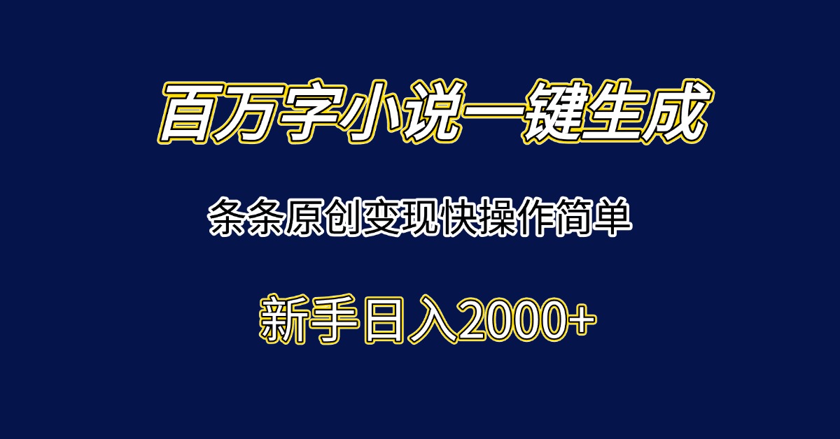 百万字小说一键生成，条条原创变现快操作简单新手日入2000+-yingqiuwz