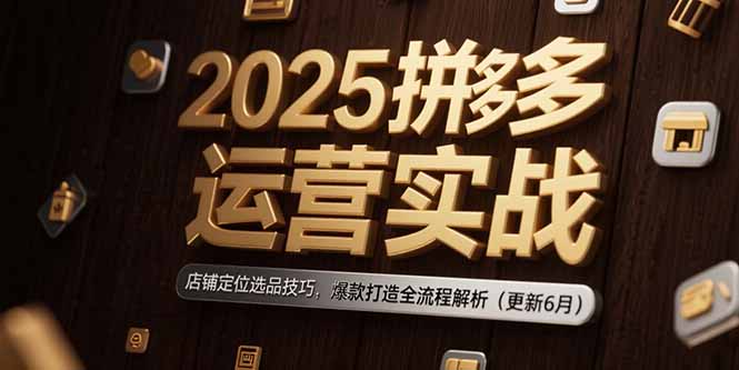 2025拼多多运营实战：店铺定位选品技巧，爆款打造全流程解析(更新6月-yingqiuwz