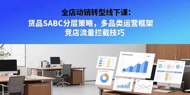 全店动销转型线下课：货品SABC分层策略，多品类运营框架 竞店流量拦截技巧-yingqiuwz