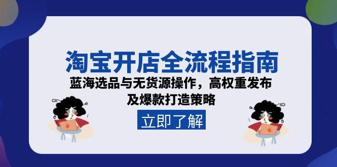 淘宝开店全流程指南，蓝海选品与无货源操作，高权重发布及爆款打造策略-yingqiuwz