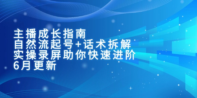 主播成长指南：自然流起号+话术拆解，实操录屏助你快速进阶(6月更新-yingqiuwz