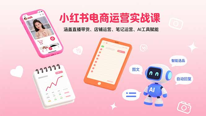 小红书电商运营实战课：涵盖直播带货、店铺运营、笔记运营、AI工具赋能-yingqiuwz