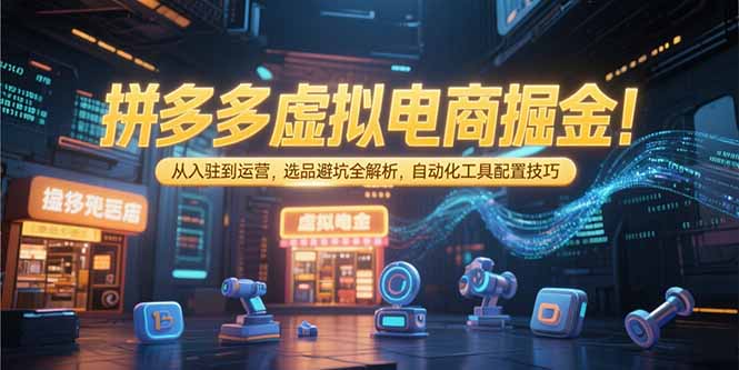 拼多多虚拟电商掘金：从入驻到运营，选品避坑全解析，自动化工具配置技巧-yingqiuwz