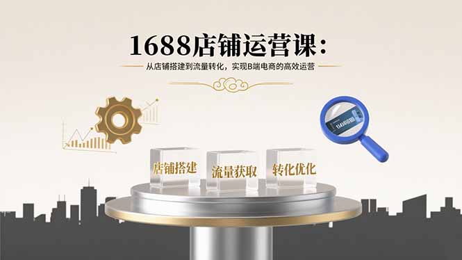 1688店铺运营课：从店铺搭建到流量转化，实现B端电商的高效运营-yingqiuwz