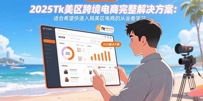 2025Tk美区跨境电商完整解决方案：适合希望快速入局美区电商的从业者学习-yingqiuwz