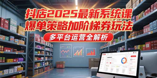 抖店2025最新系统课，爆单策略加阶梯券玩法，多平台运营全解析-yingqiuwz