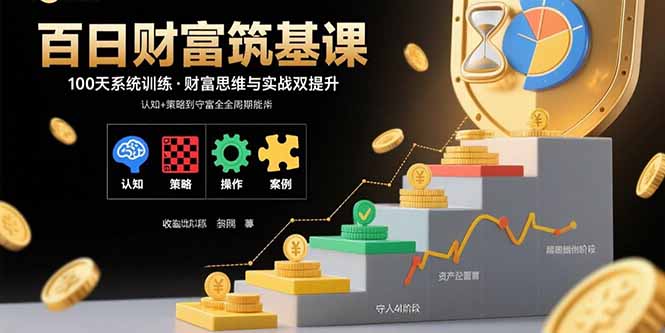 百日财富筑基课：认知+策略+实操+案例拆解  实现从创富到守富全周期能力-yingqiuwz