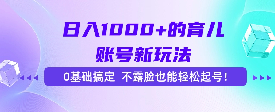 日入1000+的育儿账号新玩法，0基础搞定，不露脸也能轻松起号！-yingqiuwz