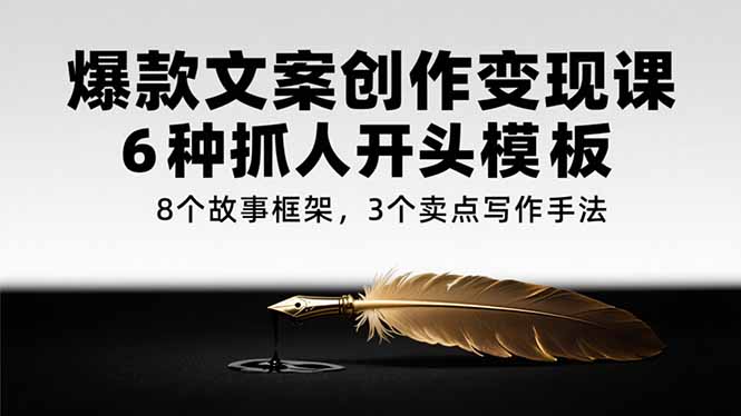 爆款文案创作变现课，6种抓人开头模板，8个故事框架，3个卖点写作手法-yingqiuwz