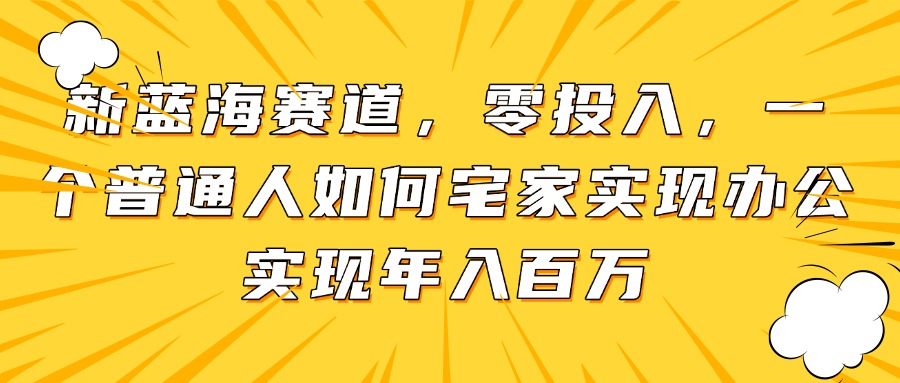 新蓝海赛道，零投入，一个普通人如何宅家办公实现年入百万-yingqiuwz