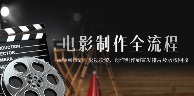 电影制作全流程，从项目策划、影视投资、创作制作到宣发排片及版权回收-yingqiuwz