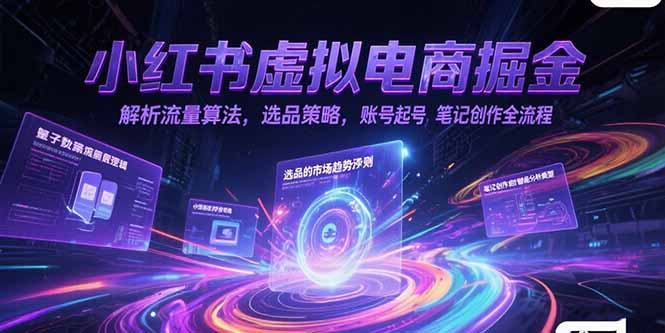 小红书虚拟电商掘金，解析流量算法，选品策略，账号起号，笔记创作全流程-yingqiuwz
