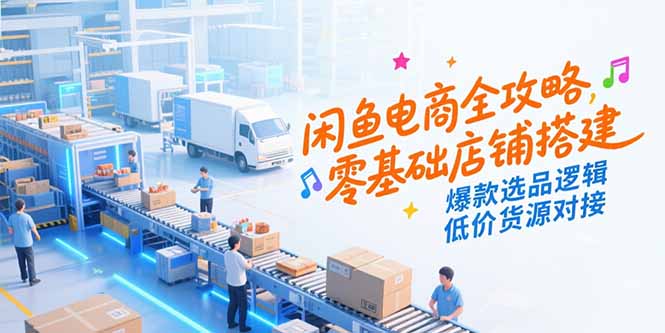 闲鱼电商全攻略，零基础店铺搭建，爆款选品逻辑，低价货源对接-yingqiuwz