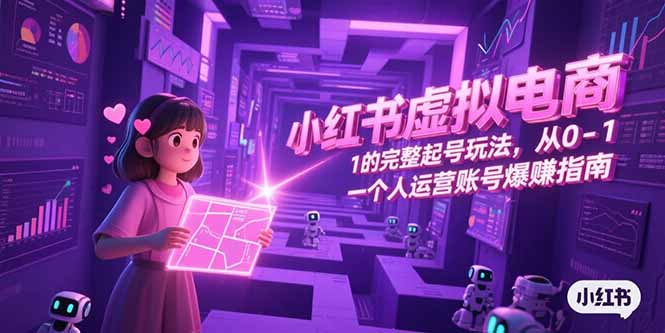 小红书虚拟电商，从0-1的完整起号玩法，一个人运营账号爆赚指南-yingqiuwz