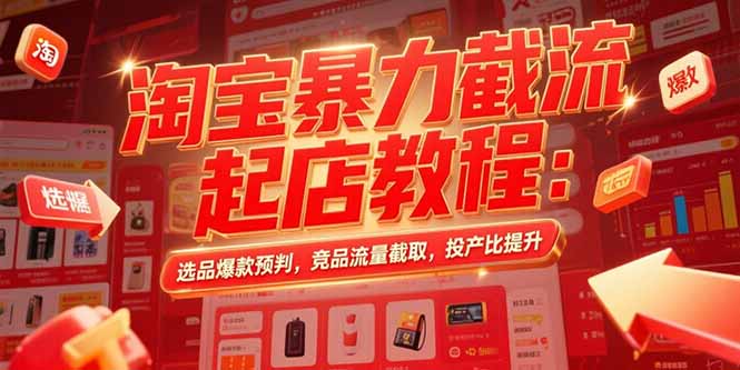 淘宝暴力截流起店教程：选品爆款预判，竞品流量截取，投产比提升-yingqiuwz