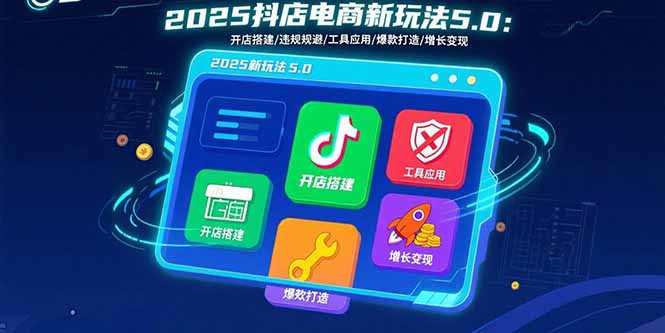 2025抖店电商新玩法5.0：开店搭建/违规规避/工具应用,快速掌握基础运营…-yingqiuwz