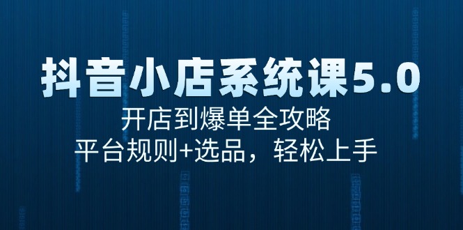 抖音小店系统课5.0，开店到爆单全攻略，平台规则+选品，轻松上手-yingqiuwz