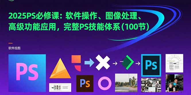 2025PS必修课：软件操作、图像处理、高级功能应用，完整PS技能体系(100节-yingqiuwz