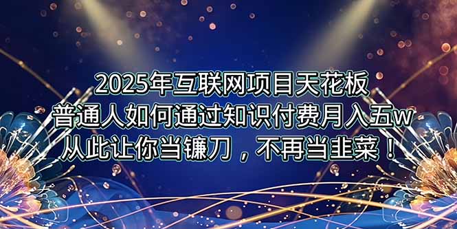 2025年互联网项目天花板，普通人如何通过卖项目实现逆风翻盘，月入5W＋！-yingqiuwz
