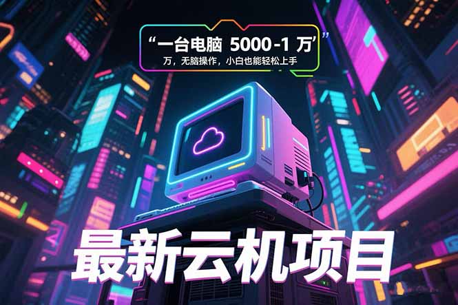 最新云机项目 一台电脑5000到10000 无脑操作小白也能轻松上手-yingqiuwz