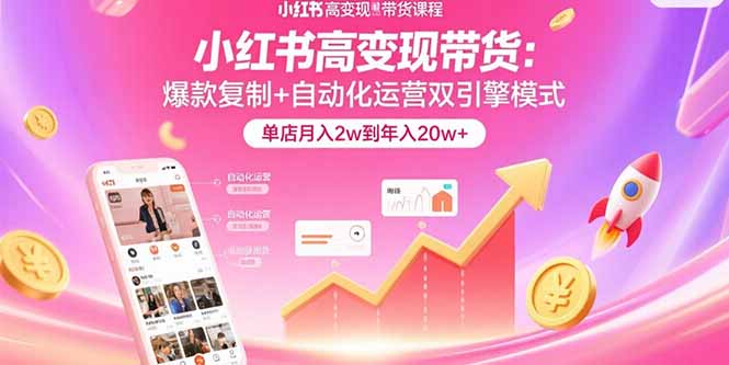 小红书高变现带货：爆款复制+自动化运营双引擎模式  单店月入2w到年入20w+-yingqiuwz