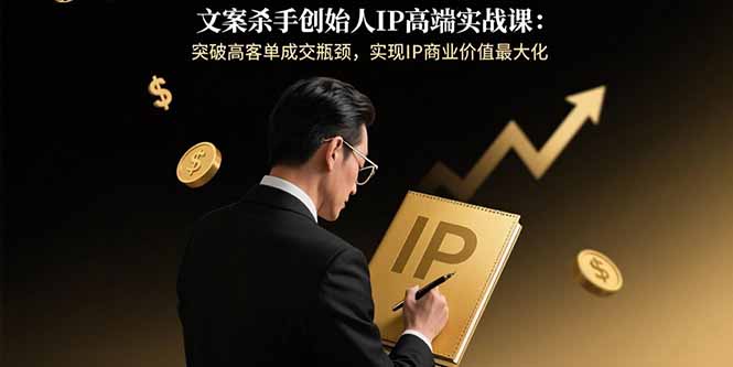 文案杀手创始人IP高端实战课：突破高客单成交瓶颈，实现IP商业价值最大化-yingqiuwz