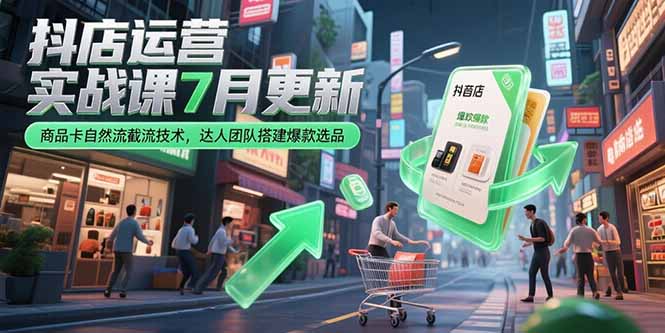 抖店运营实战课7月更新，商品卡自然流截流技术，达人团队搭建爆款选品-yingqiuwz